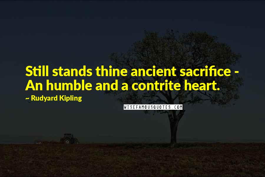 Rudyard Kipling Quotes: Still stands thine ancient sacrifice - An humble and a contrite heart.