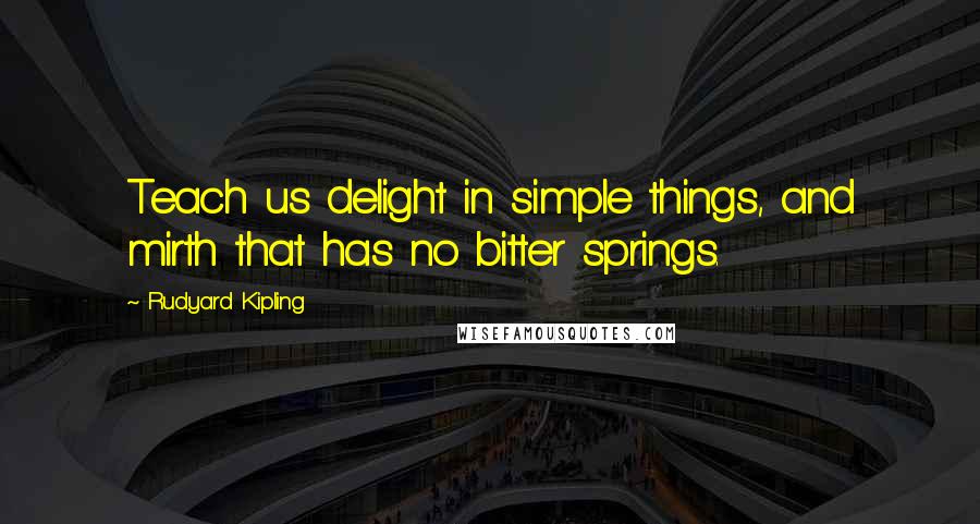 Rudyard Kipling Quotes: Teach us delight in simple things, and mirth that has no bitter springs.