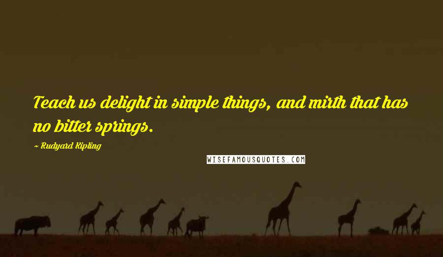 Rudyard Kipling Quotes: Teach us delight in simple things, and mirth that has no bitter springs.