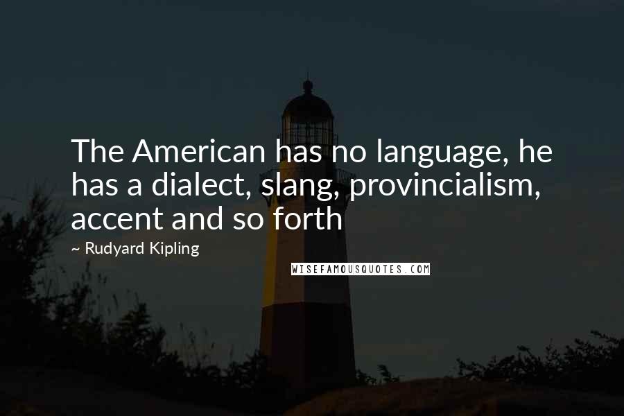 Rudyard Kipling Quotes: The American has no language, he has a dialect, slang, provincialism, accent and so forth