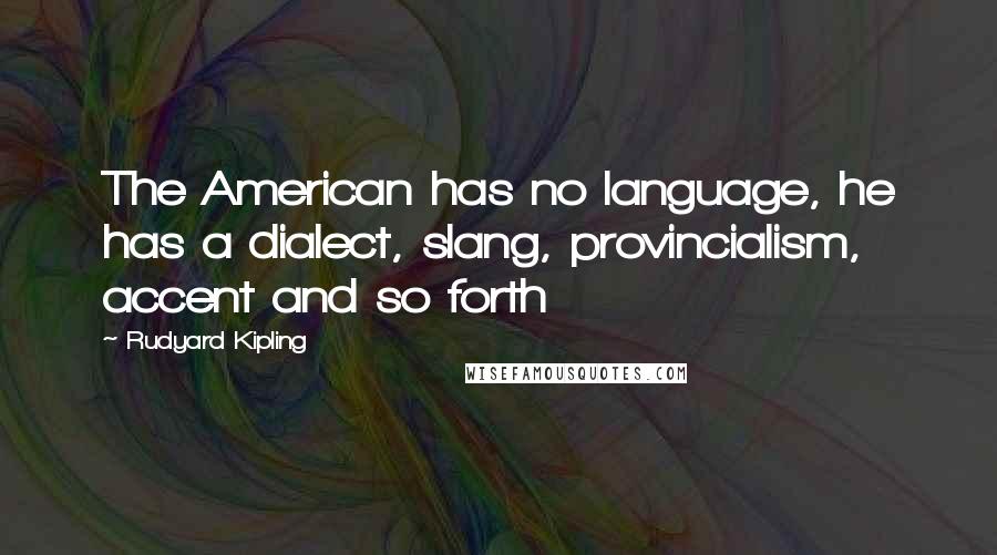 Rudyard Kipling Quotes: The American has no language, he has a dialect, slang, provincialism, accent and so forth