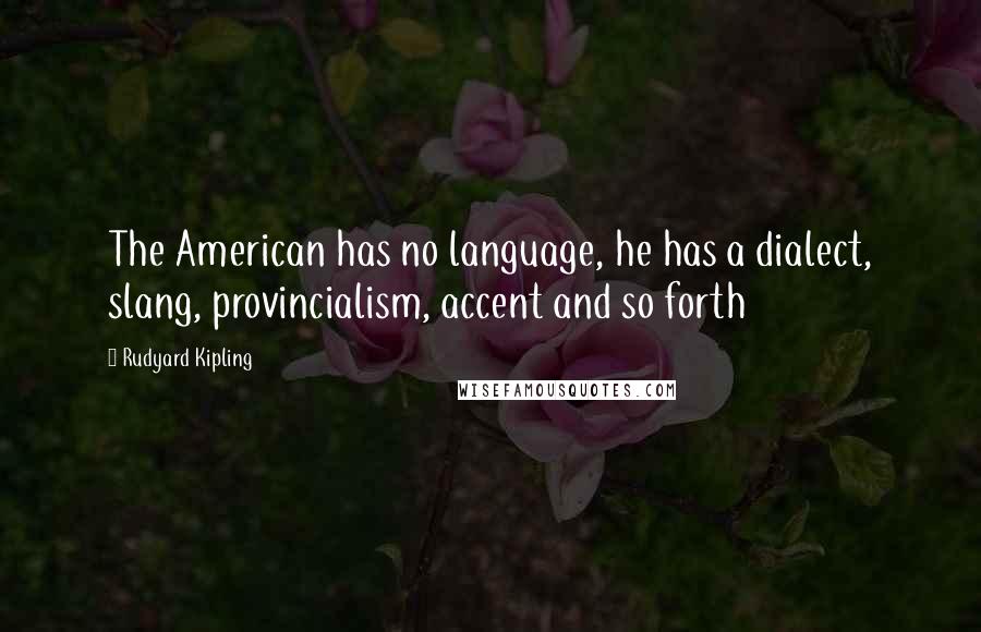 Rudyard Kipling Quotes: The American has no language, he has a dialect, slang, provincialism, accent and so forth
