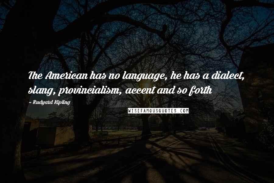 Rudyard Kipling Quotes: The American has no language, he has a dialect, slang, provincialism, accent and so forth