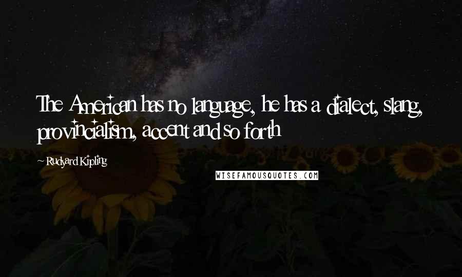 Rudyard Kipling Quotes: The American has no language, he has a dialect, slang, provincialism, accent and so forth