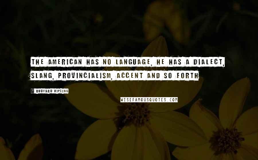 Rudyard Kipling Quotes: The American has no language, he has a dialect, slang, provincialism, accent and so forth