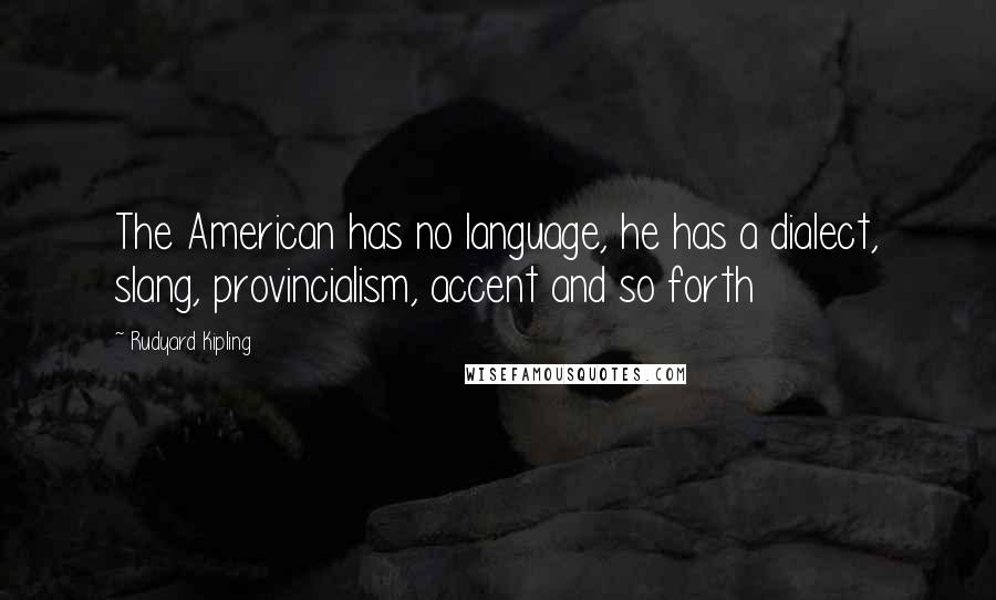 Rudyard Kipling Quotes: The American has no language, he has a dialect, slang, provincialism, accent and so forth