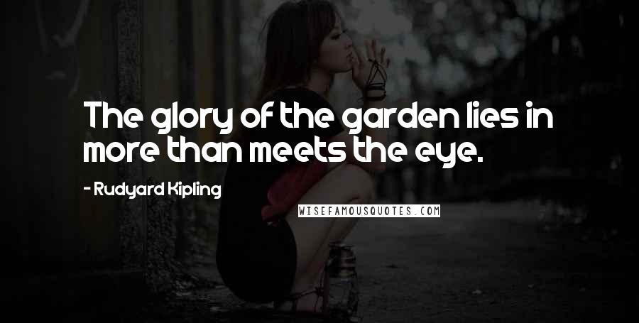 Rudyard Kipling Quotes: The glory of the garden lies in more than meets the eye.