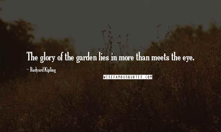 Rudyard Kipling Quotes: The glory of the garden lies in more than meets the eye.