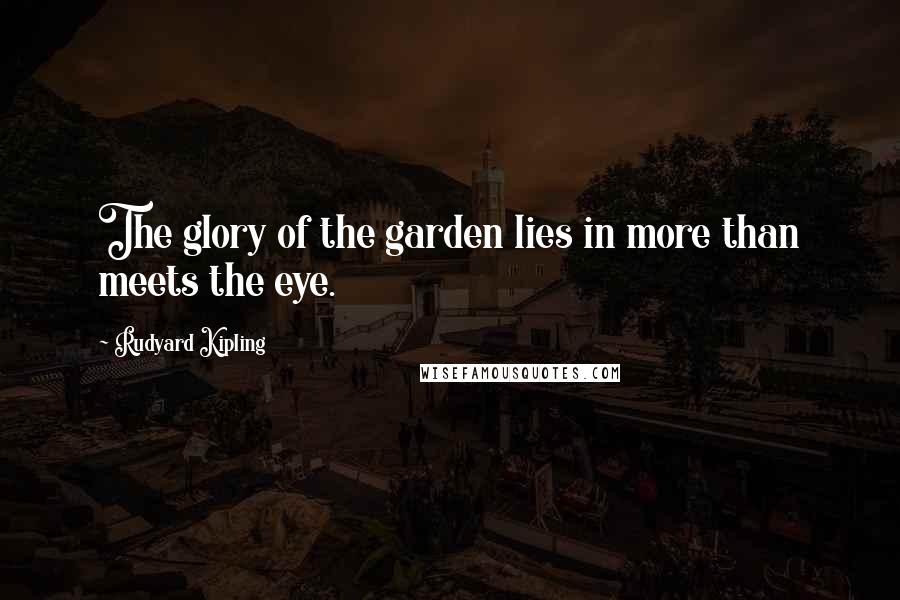 Rudyard Kipling Quotes: The glory of the garden lies in more than meets the eye.