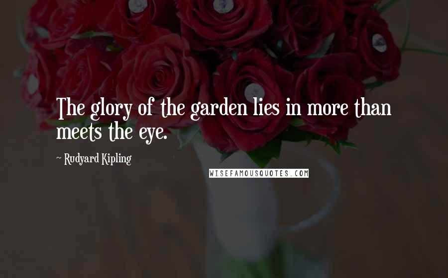 Rudyard Kipling Quotes: The glory of the garden lies in more than meets the eye.