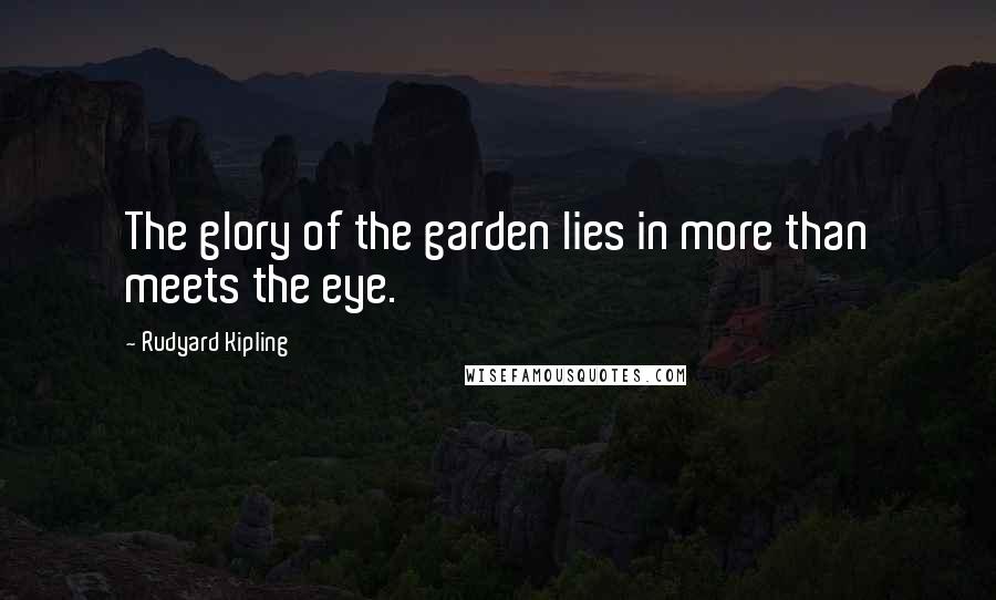 Rudyard Kipling Quotes: The glory of the garden lies in more than meets the eye.