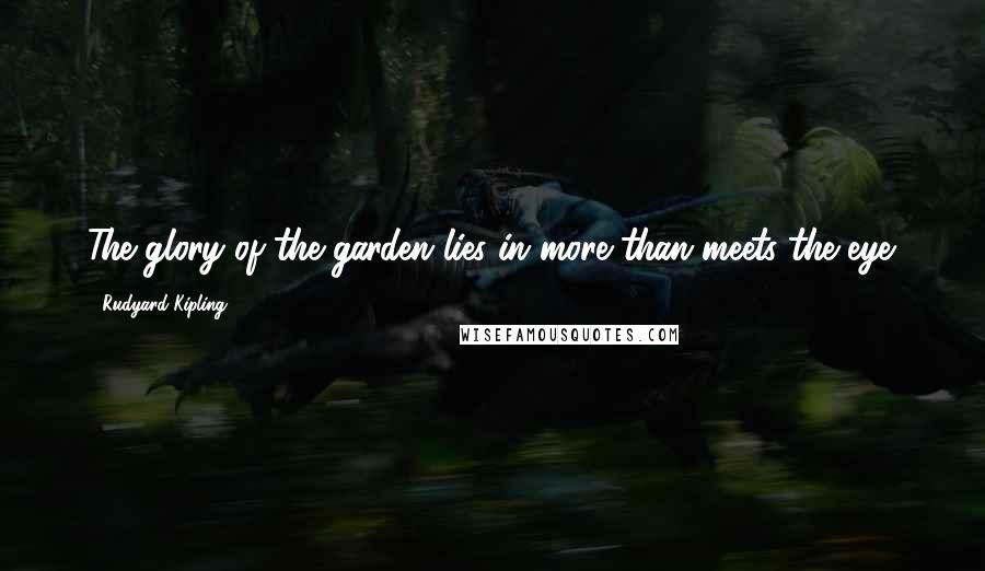 Rudyard Kipling Quotes: The glory of the garden lies in more than meets the eye.