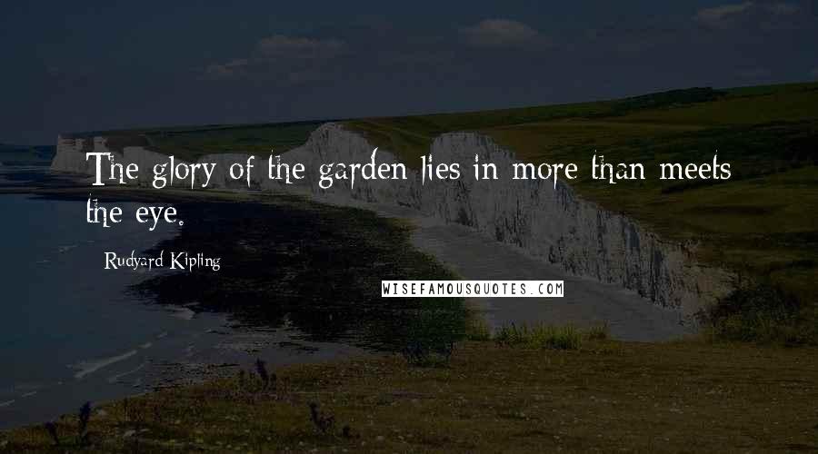 Rudyard Kipling Quotes: The glory of the garden lies in more than meets the eye.