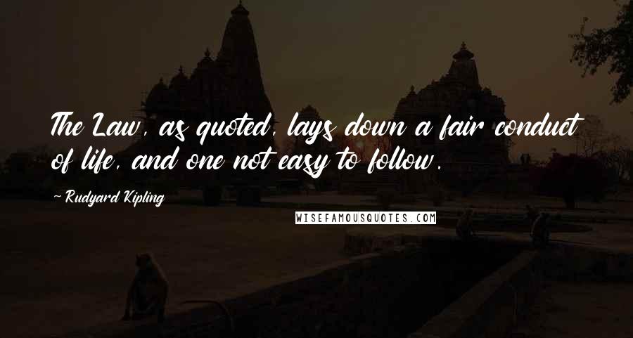 Rudyard Kipling Quotes: The Law, as quoted, lays down a fair conduct of life, and one not easy to follow.