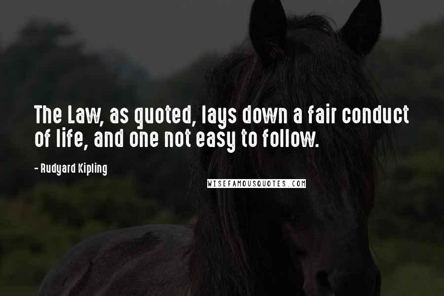 Rudyard Kipling Quotes: The Law, as quoted, lays down a fair conduct of life, and one not easy to follow.