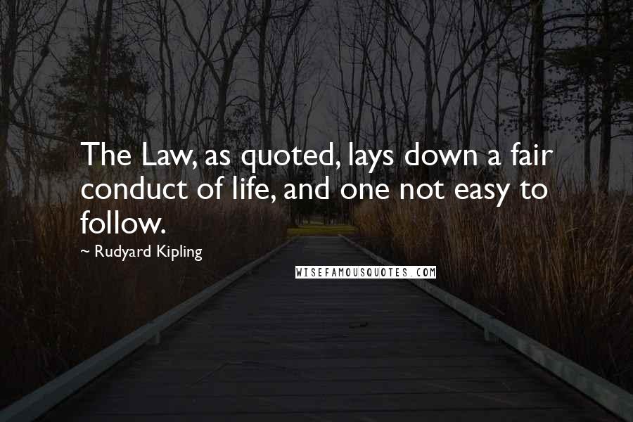 Rudyard Kipling Quotes: The Law, as quoted, lays down a fair conduct of life, and one not easy to follow.