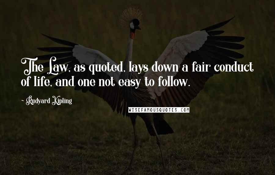 Rudyard Kipling Quotes: The Law, as quoted, lays down a fair conduct of life, and one not easy to follow.