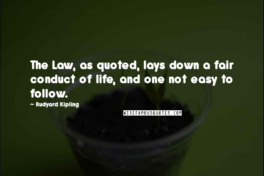 Rudyard Kipling Quotes: The Law, as quoted, lays down a fair conduct of life, and one not easy to follow.