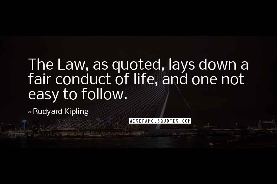 Rudyard Kipling Quotes: The Law, as quoted, lays down a fair conduct of life, and one not easy to follow.