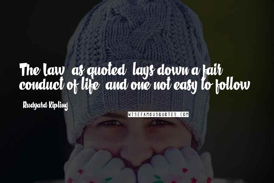 Rudyard Kipling Quotes: The Law, as quoted, lays down a fair conduct of life, and one not easy to follow.