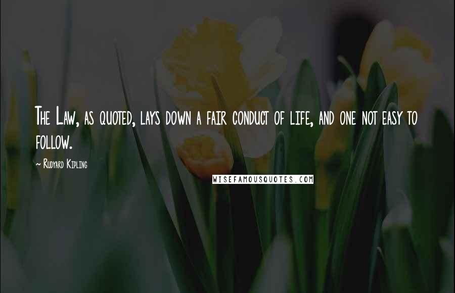 Rudyard Kipling Quotes: The Law, as quoted, lays down a fair conduct of life, and one not easy to follow.