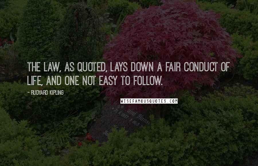 Rudyard Kipling Quotes: The Law, as quoted, lays down a fair conduct of life, and one not easy to follow.