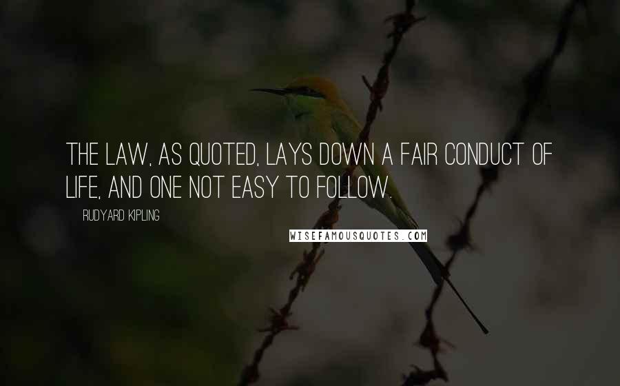 Rudyard Kipling Quotes: The Law, as quoted, lays down a fair conduct of life, and one not easy to follow.