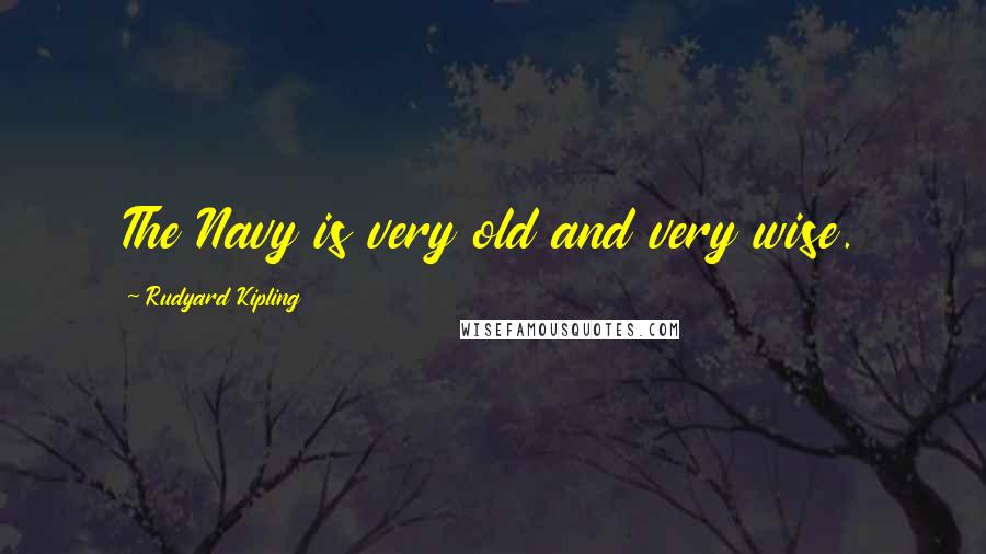 Rudyard Kipling Quotes: The Navy is very old and very wise.