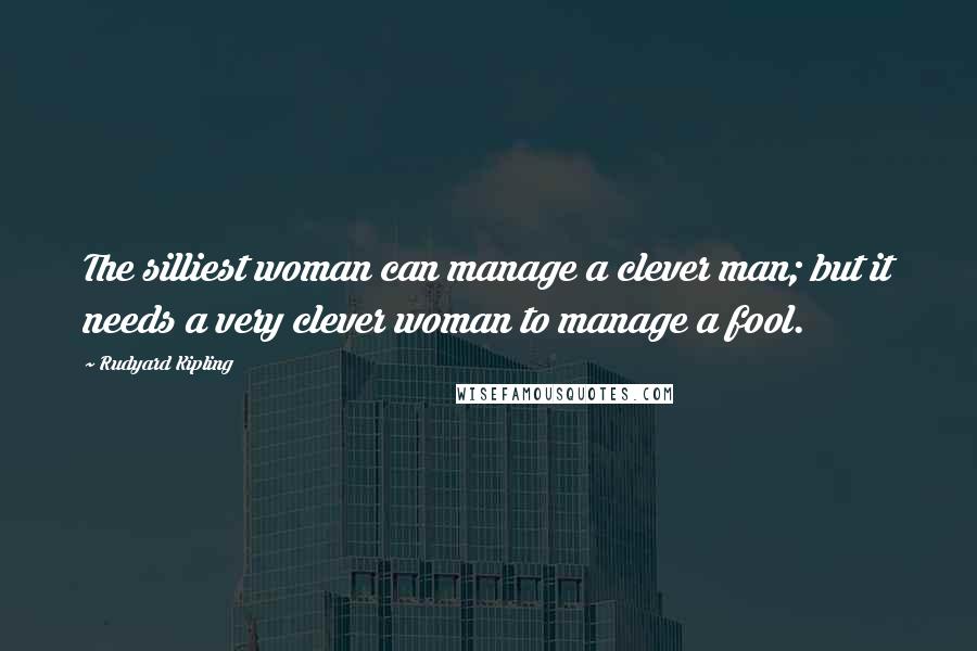 Rudyard Kipling Quotes: The silliest woman can manage a clever man; but it needs a very clever woman to manage a fool.