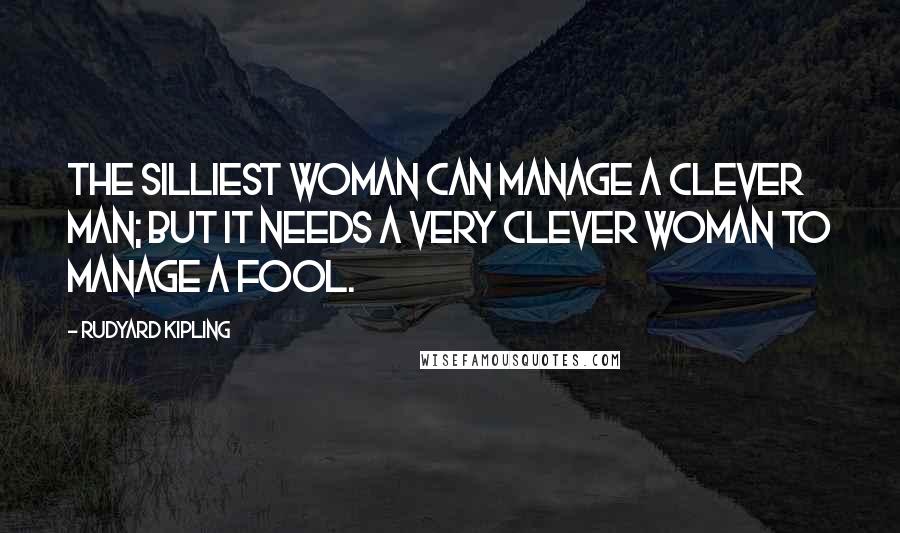 Rudyard Kipling Quotes: The silliest woman can manage a clever man; but it needs a very clever woman to manage a fool.