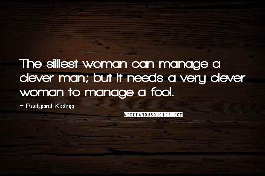 Rudyard Kipling Quotes: The silliest woman can manage a clever man; but it needs a very clever woman to manage a fool.