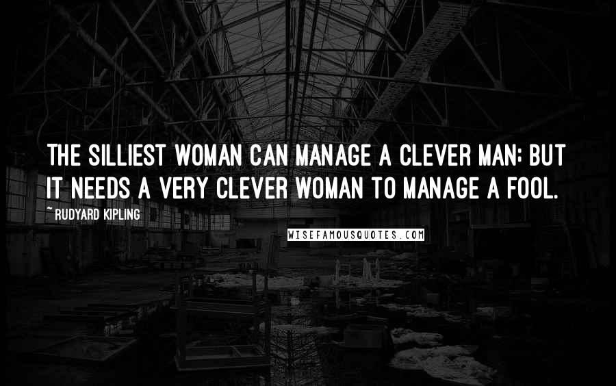 Rudyard Kipling Quotes: The silliest woman can manage a clever man; but it needs a very clever woman to manage a fool.