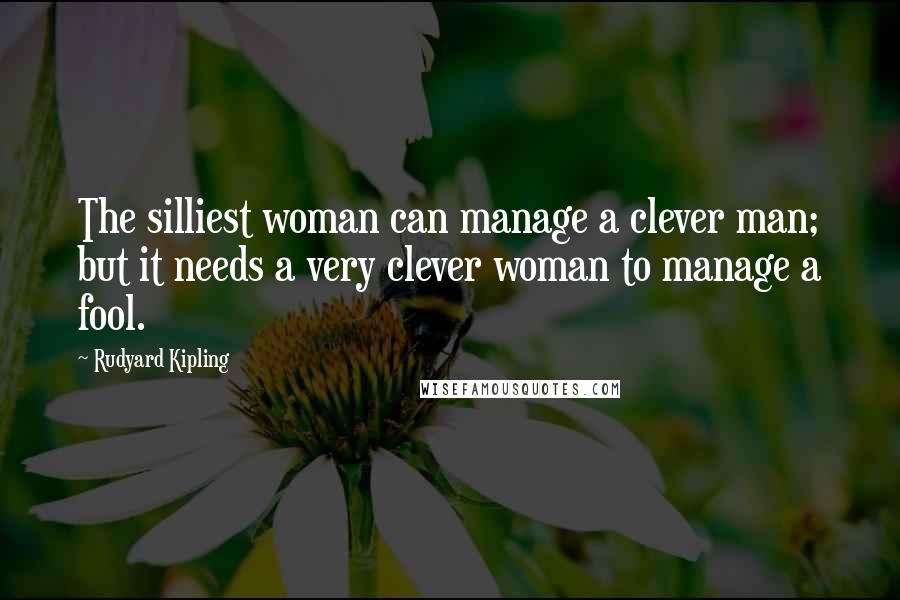 Rudyard Kipling Quotes: The silliest woman can manage a clever man; but it needs a very clever woman to manage a fool.