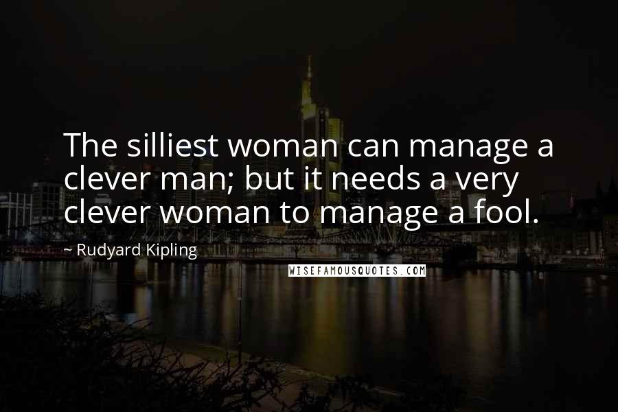 Rudyard Kipling Quotes: The silliest woman can manage a clever man; but it needs a very clever woman to manage a fool.