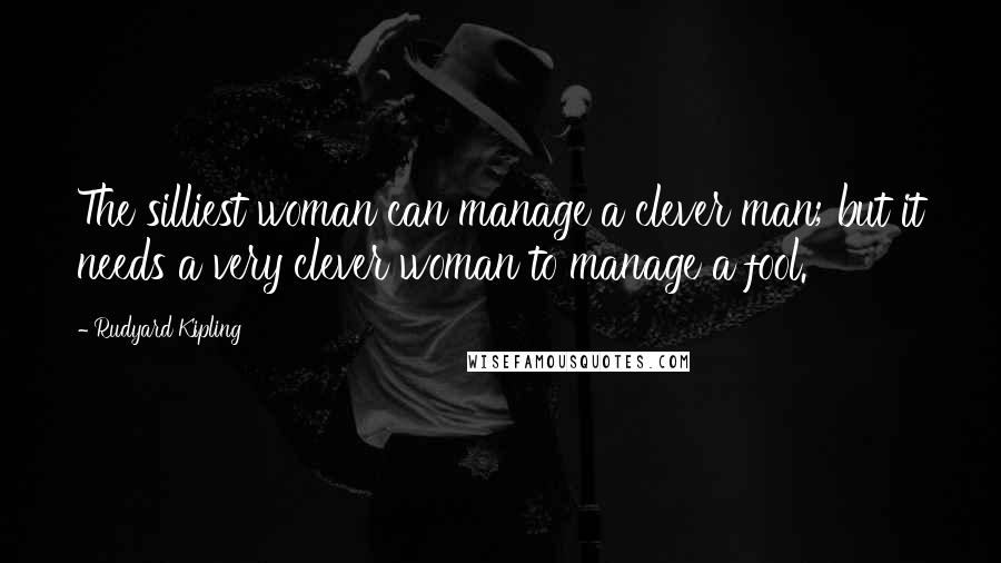 Rudyard Kipling Quotes: The silliest woman can manage a clever man; but it needs a very clever woman to manage a fool.