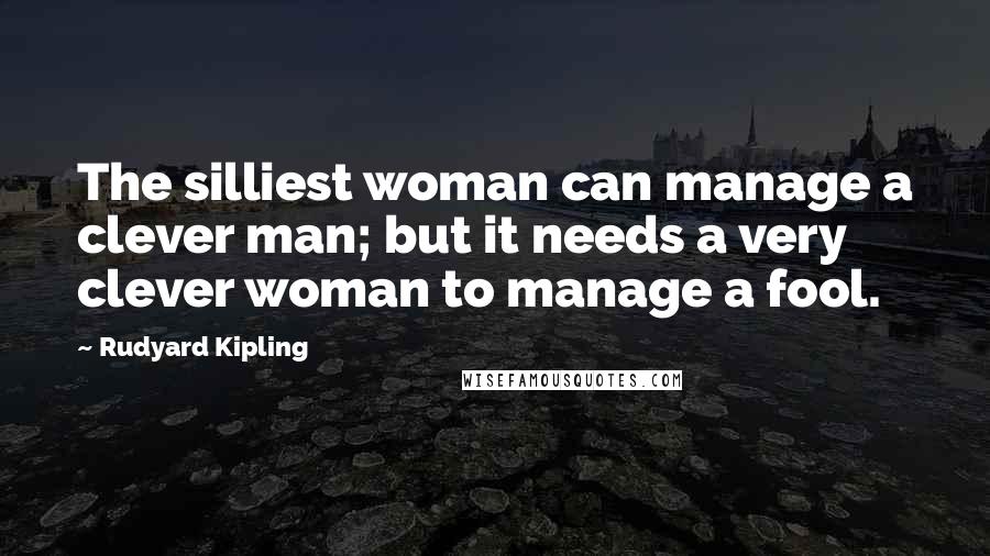 Rudyard Kipling Quotes: The silliest woman can manage a clever man; but it needs a very clever woman to manage a fool.