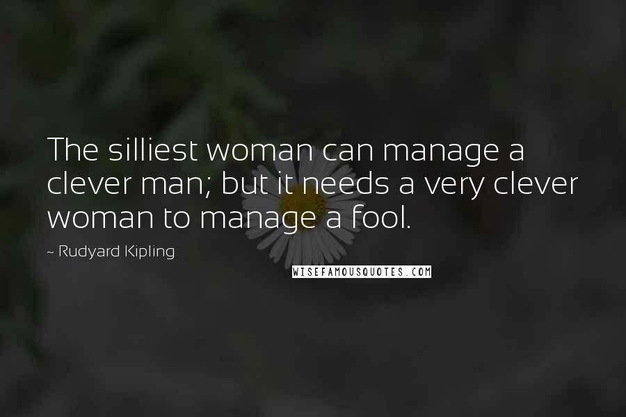 Rudyard Kipling Quotes: The silliest woman can manage a clever man; but it needs a very clever woman to manage a fool.