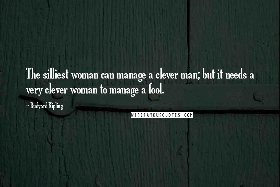 Rudyard Kipling Quotes: The silliest woman can manage a clever man; but it needs a very clever woman to manage a fool.