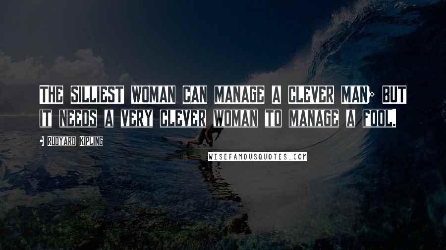 Rudyard Kipling Quotes: The silliest woman can manage a clever man; but it needs a very clever woman to manage a fool.