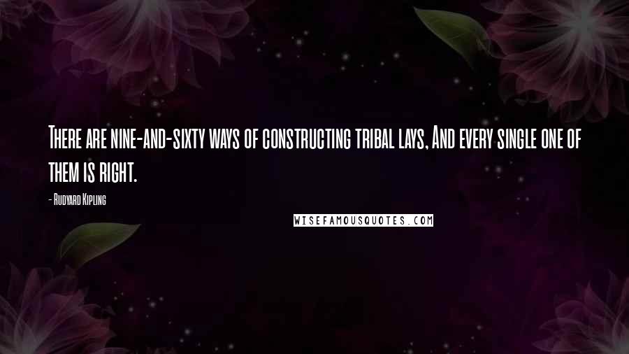 Rudyard Kipling Quotes: There are nine-and-sixty ways of constructing tribal lays, And every single one of them is right.