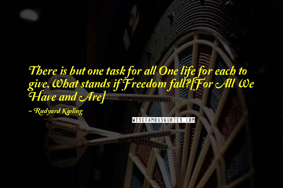 Rudyard Kipling Quotes: There is but one task for all One life for each to give.What stands if Freedom fall?[For All We Have and Are]