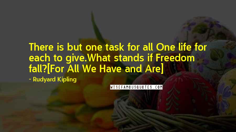 Rudyard Kipling Quotes: There is but one task for all One life for each to give.What stands if Freedom fall?[For All We Have and Are]