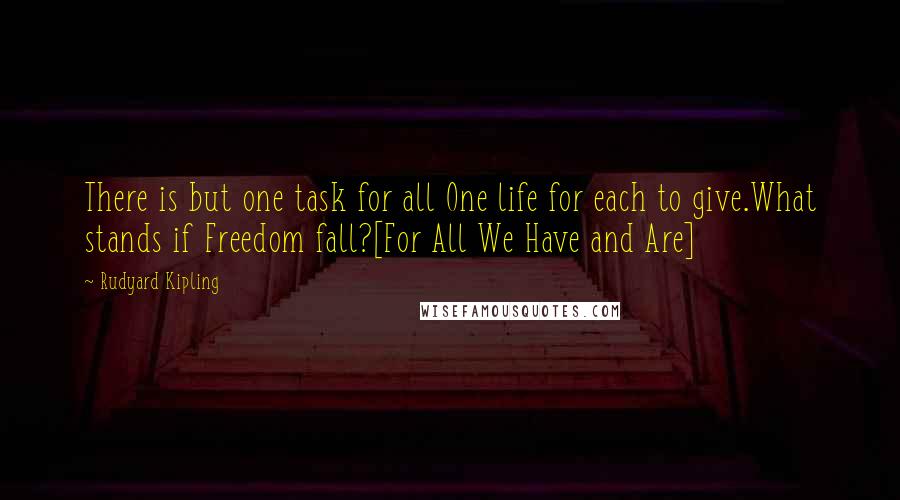 Rudyard Kipling Quotes: There is but one task for all One life for each to give.What stands if Freedom fall?[For All We Have and Are]