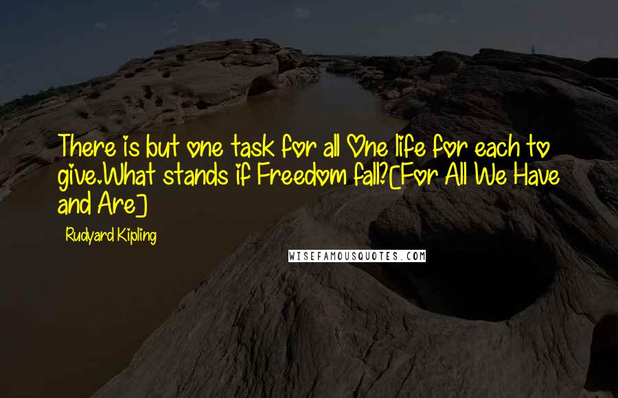 Rudyard Kipling Quotes: There is but one task for all One life for each to give.What stands if Freedom fall?[For All We Have and Are]