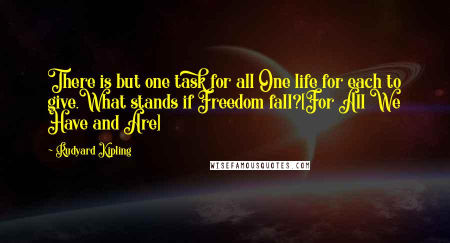 Rudyard Kipling Quotes: There is but one task for all One life for each to give.What stands if Freedom fall?[For All We Have and Are]