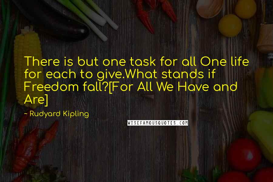 Rudyard Kipling Quotes: There is but one task for all One life for each to give.What stands if Freedom fall?[For All We Have and Are]