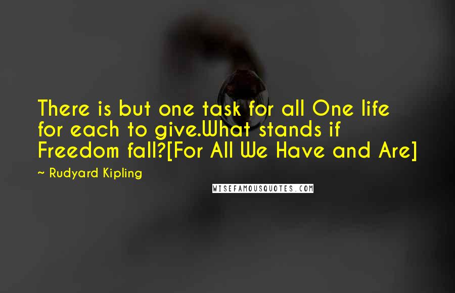 Rudyard Kipling Quotes: There is but one task for all One life for each to give.What stands if Freedom fall?[For All We Have and Are]