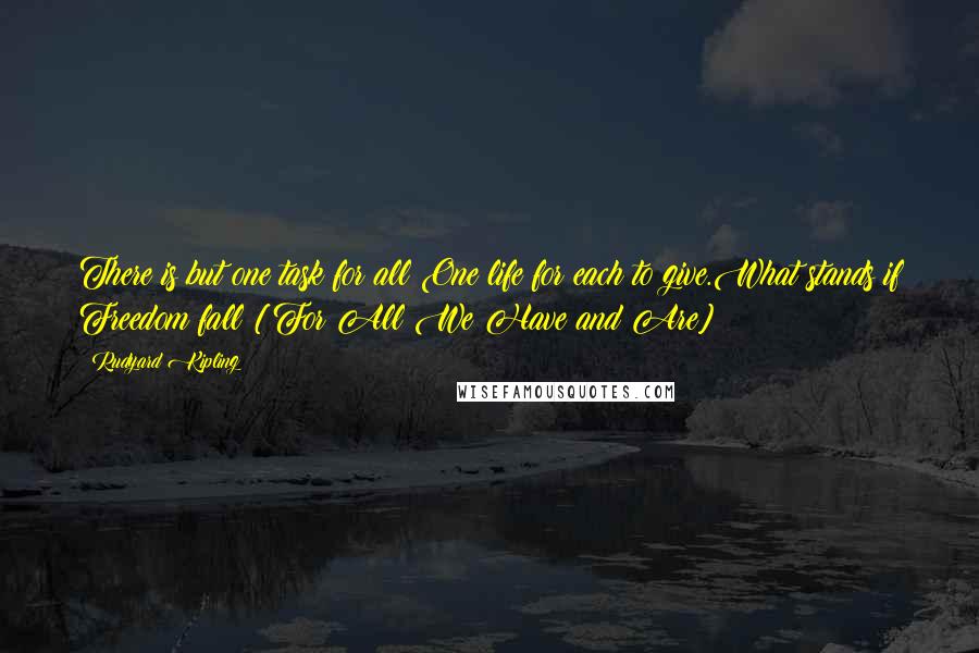 Rudyard Kipling Quotes: There is but one task for all One life for each to give.What stands if Freedom fall?[For All We Have and Are]