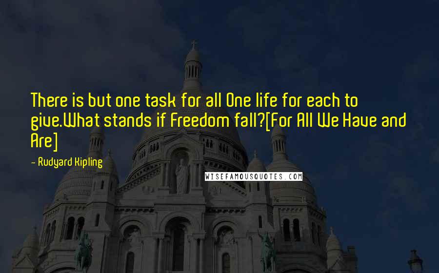 Rudyard Kipling Quotes: There is but one task for all One life for each to give.What stands if Freedom fall?[For All We Have and Are]