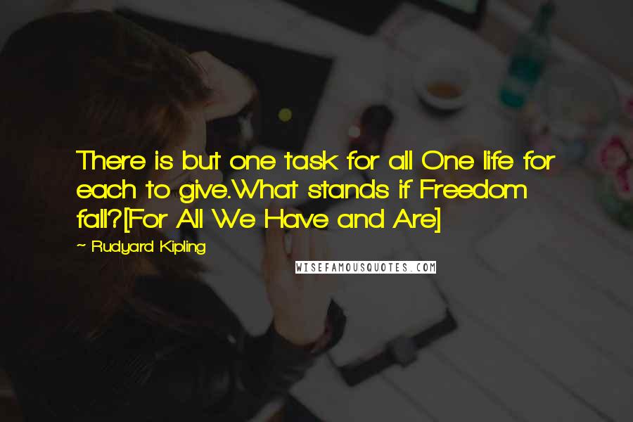 Rudyard Kipling Quotes: There is but one task for all One life for each to give.What stands if Freedom fall?[For All We Have and Are]